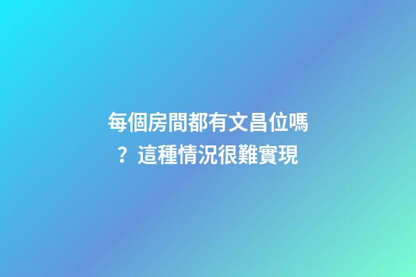每個房間都有文昌位嗎？這種情況很難實現